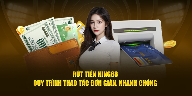 Thao tác rút tiền King88 cực kỳ đơn giản, dễ hiểu